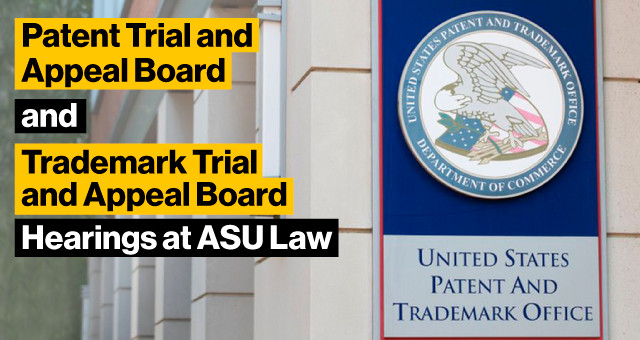 Patent Trial and Appeal Board and Trademark Trial and Appeal Board Hearing​ at ASU Law